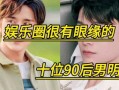 娱乐圈90后男明星爆料,揭秘幕后真相与心酸历程